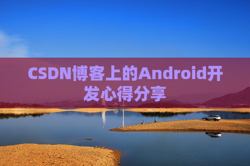 CSDN博客上的Android开发心得分享